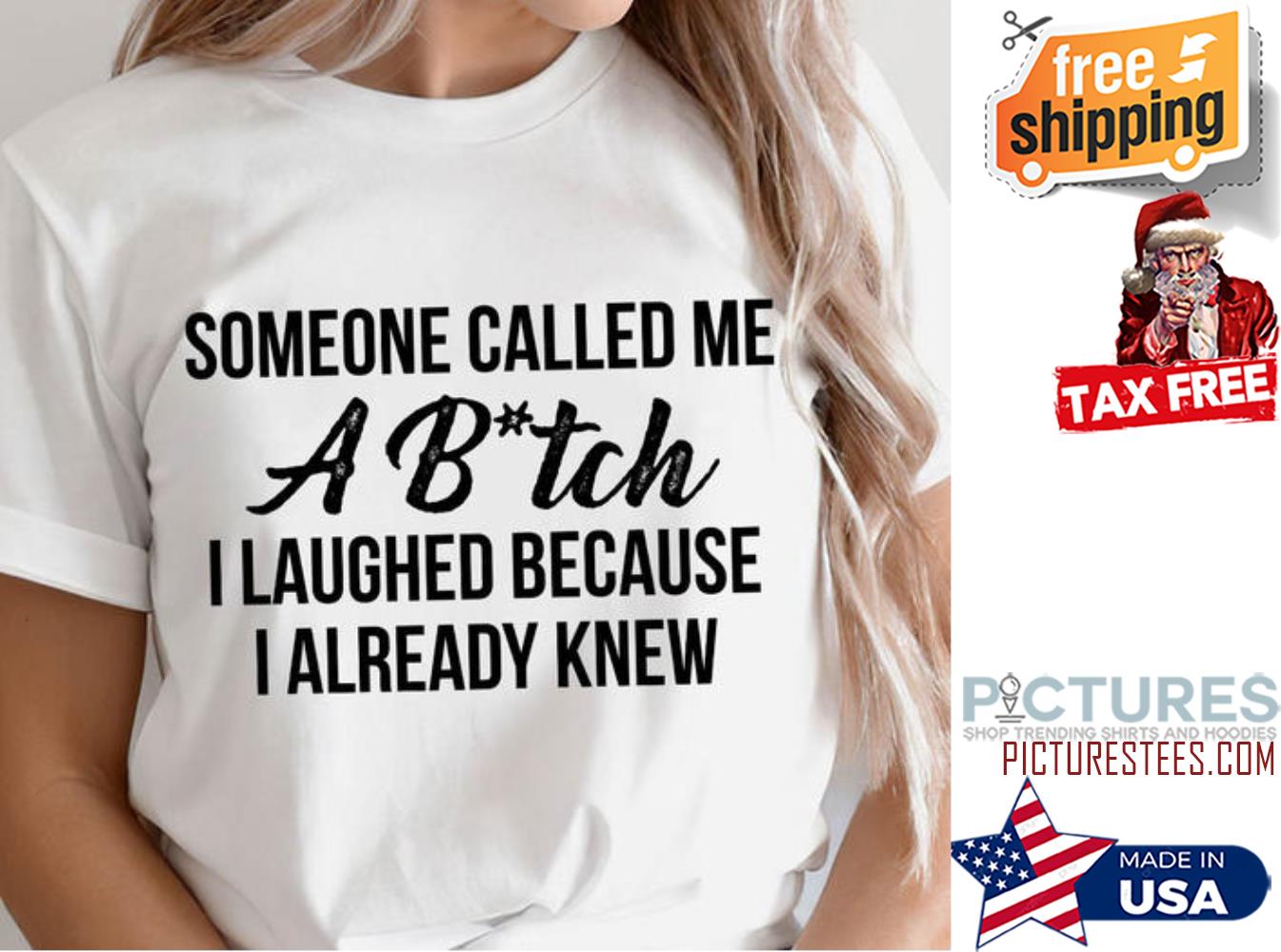 Someone called me a bitch I laughed because I already knew shirt