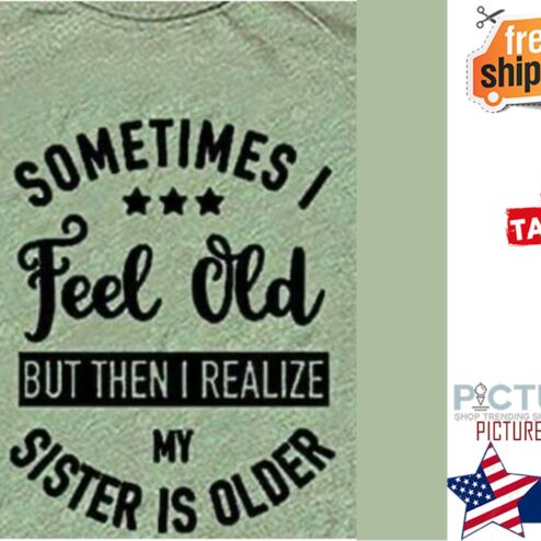 Sometimes I feel old but then I realize my sister is older shirt