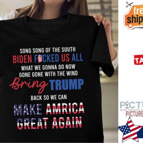 Song song of the south Biden fucked us all what we gonna dow now gone gone with the wine Bring Trump back so we can make america great again American flag shirt