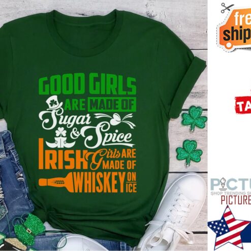 St Patrick's day good girls are made of sugar and spice Irish girls are made of whiskey on ice shamrock shirt