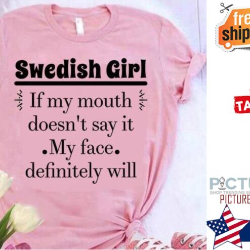 Swedish Girl If my mouth doesn't say it my face definitely will shirt