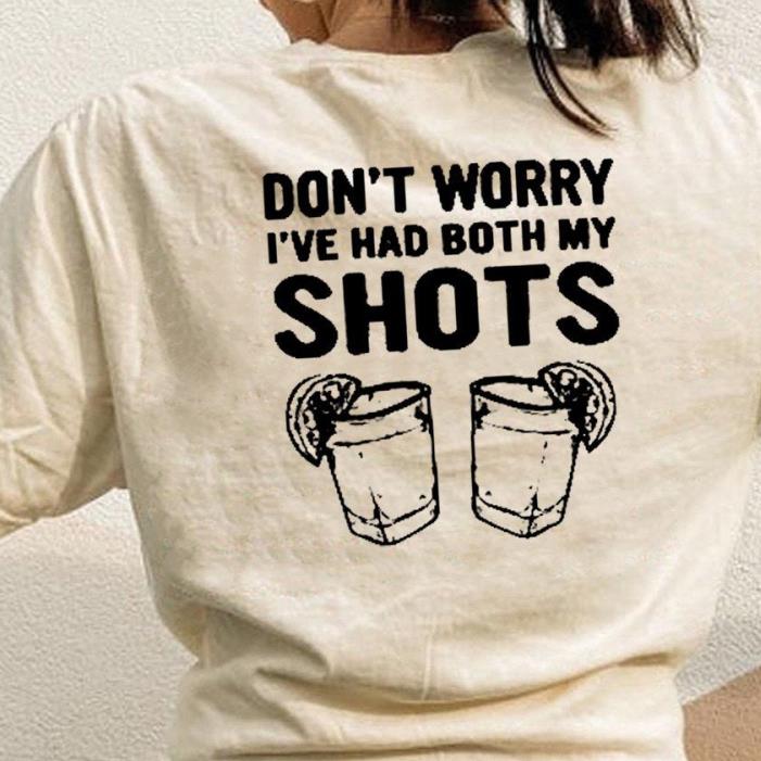 Tequila don't worry i've had both my shots shirt