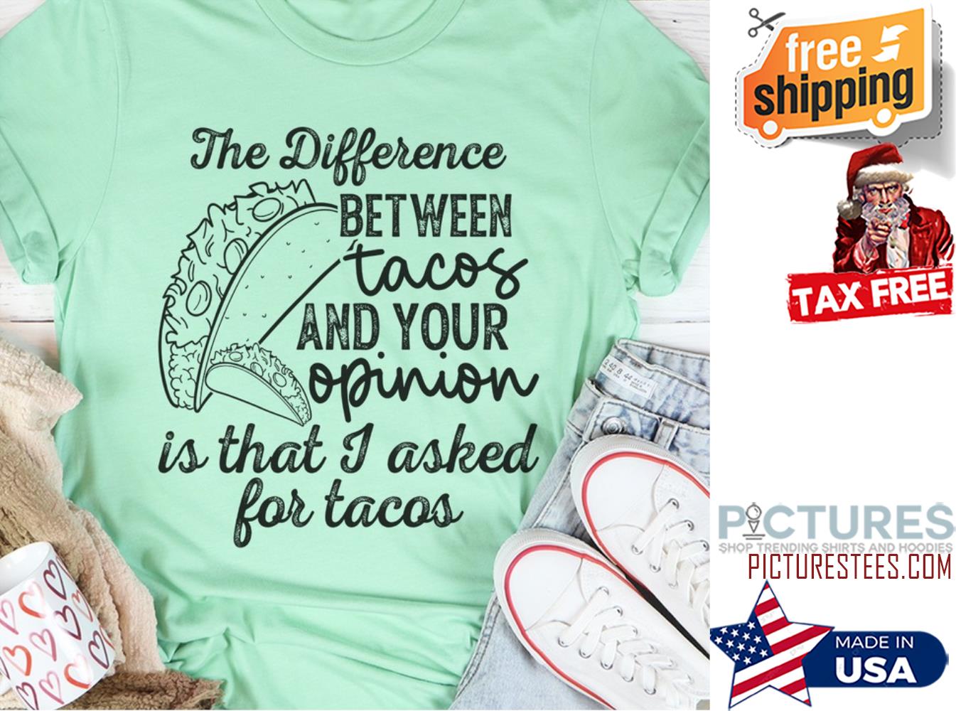 The difference between tacos and your opinion is that I asked for tacos shirt