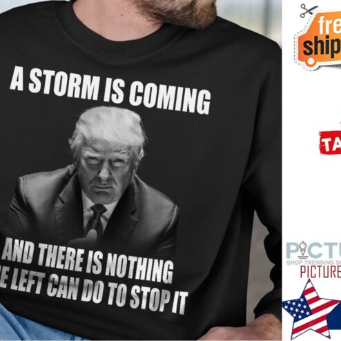 Trump a storm is coming and there is nothing the left can do to stop it shirt
