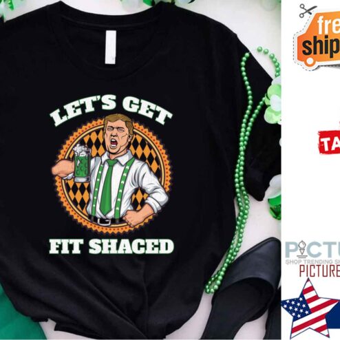 Trump Let's Get Fit Shaced St Patrick's Day shirt