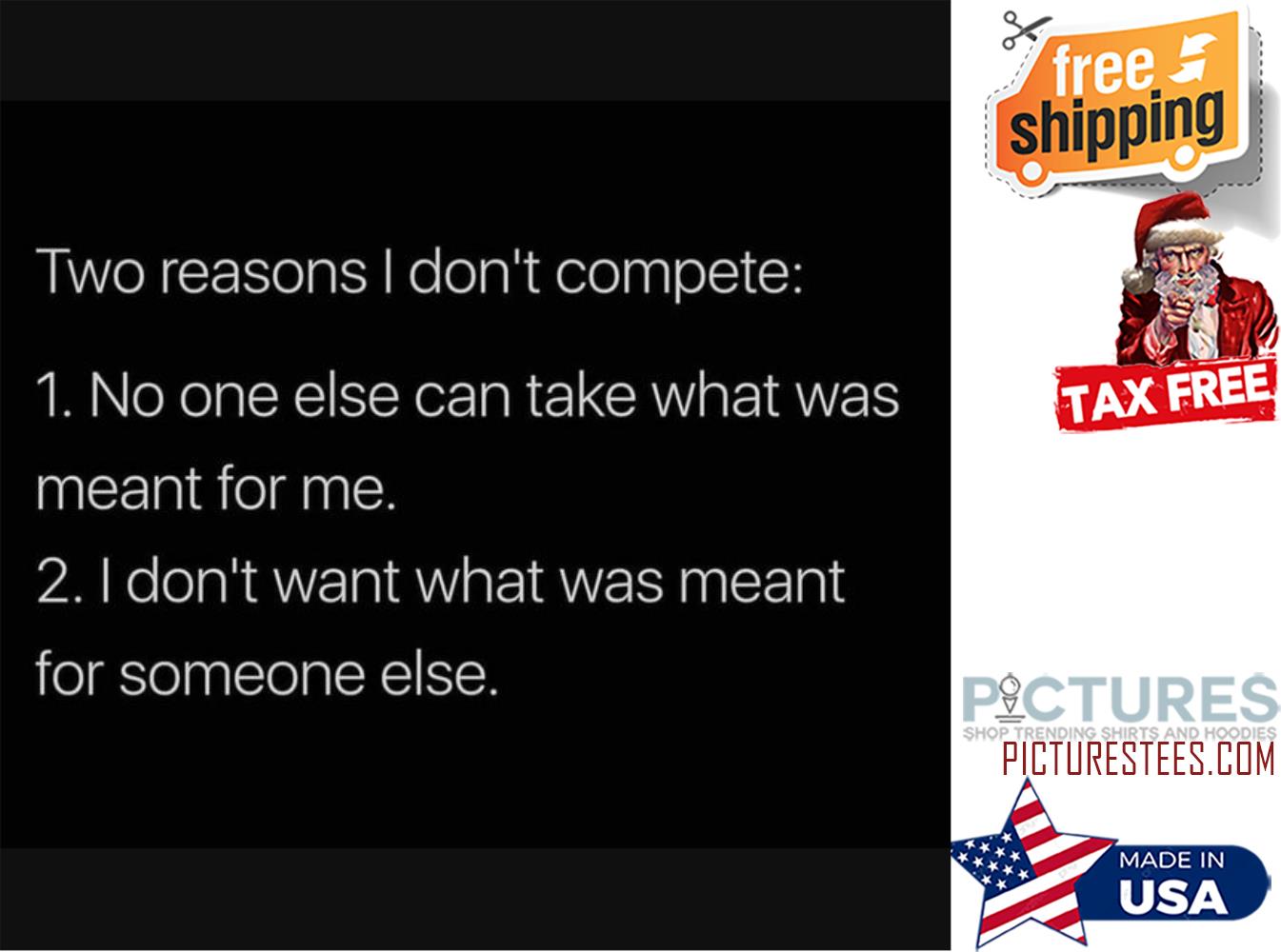 Two reasons I don't compete no one else can take what was meant for me I don't want what was meant for someone else shirt