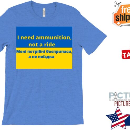 Ukraine Support I need Ammunition not a ride Shirt