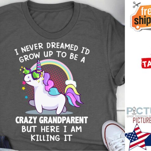 Unicorn I never dreamed i'd grow up to be a crazy granparent but here I am killing it shirt