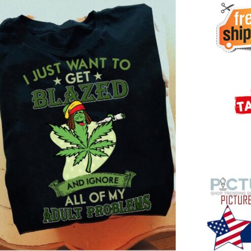 Weed I just want to get blazed and ignore all of my adult problems shirt