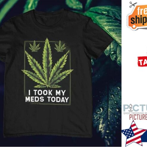 Weed I took my meds today shirt