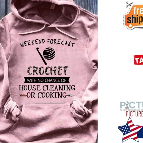 Weekend forecast crochet with no chance of house cleaning or cooking shirt