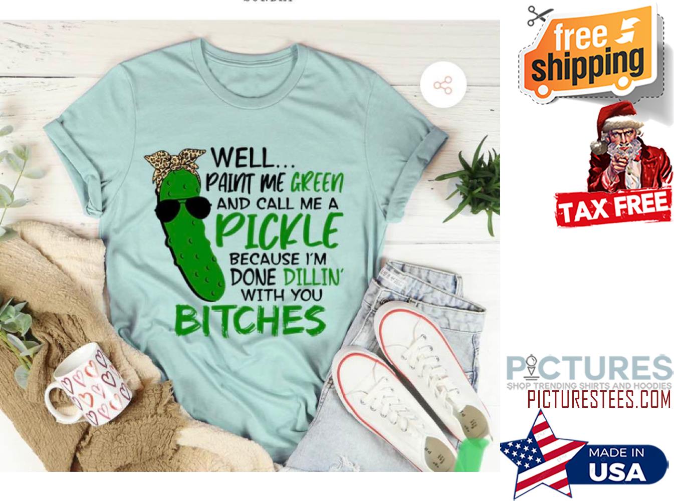 Well Paint Me Green And Call Me A Pickle Because I'm Done Dillin' With you Bitches Shirt