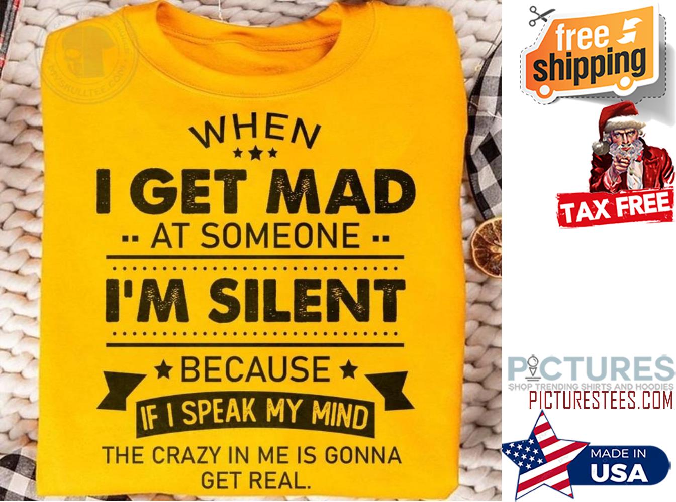 When I get mad at someone i'm silent because ì I speak my mind the crazy in me is gonna get real shirt