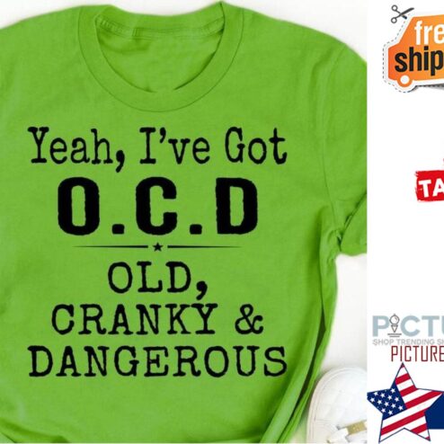 Yeah I've got OCD old cranky and dangerous shirt