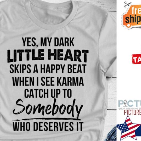 Yes my dark little heart skips a happy beat when I see Karma catch up to somebody who deserves it shirt