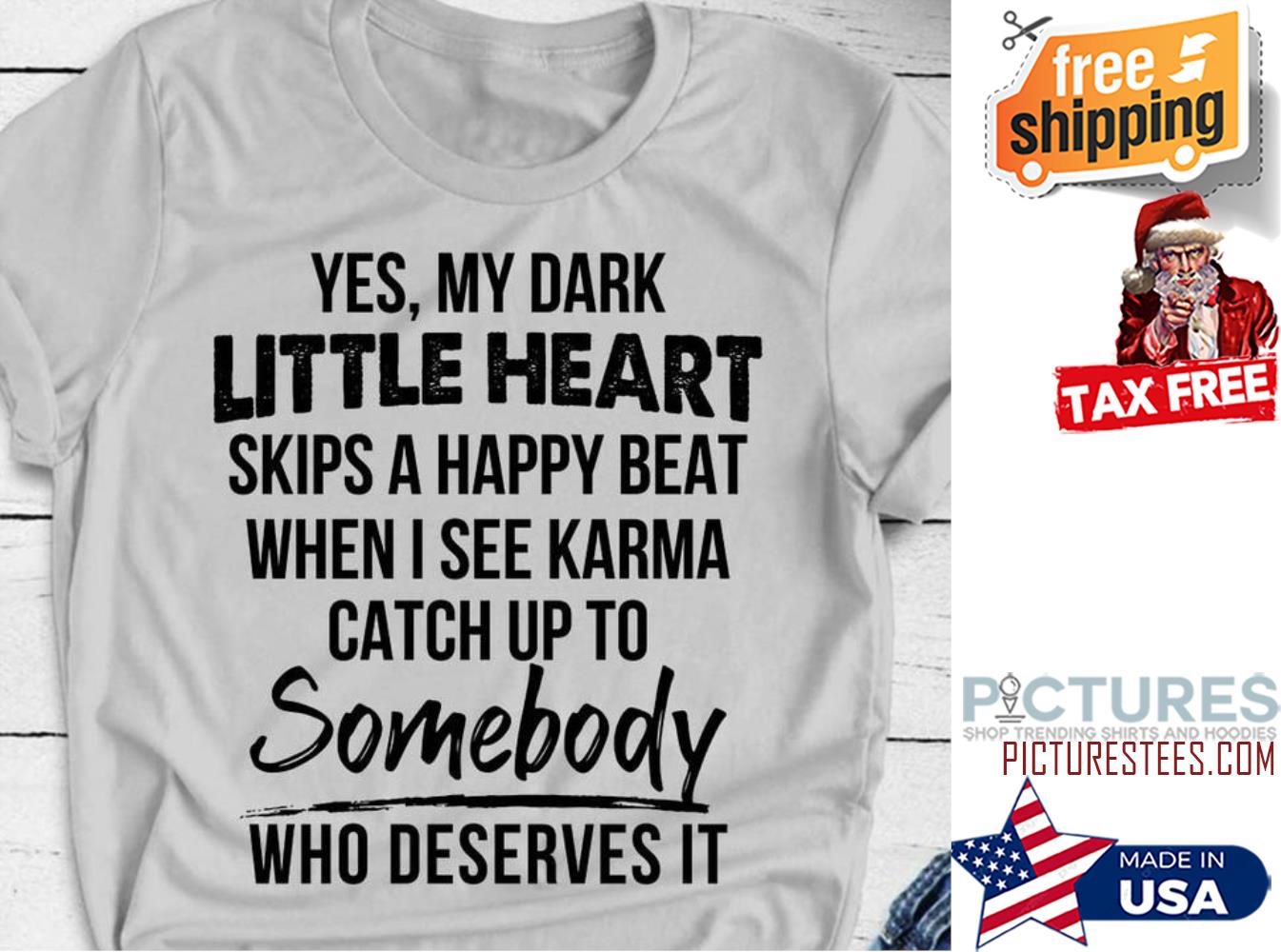Yes my dark little heart skips a happy beat when I see Karma catch up to somebody who deserves it shirt