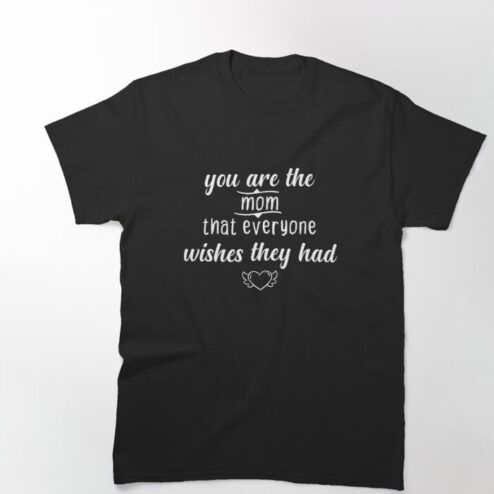You are the mom that everyone wishes they had shirt