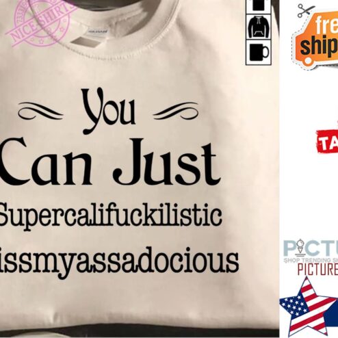 You can just supercalifuckilistic kissmyassadocious shirt