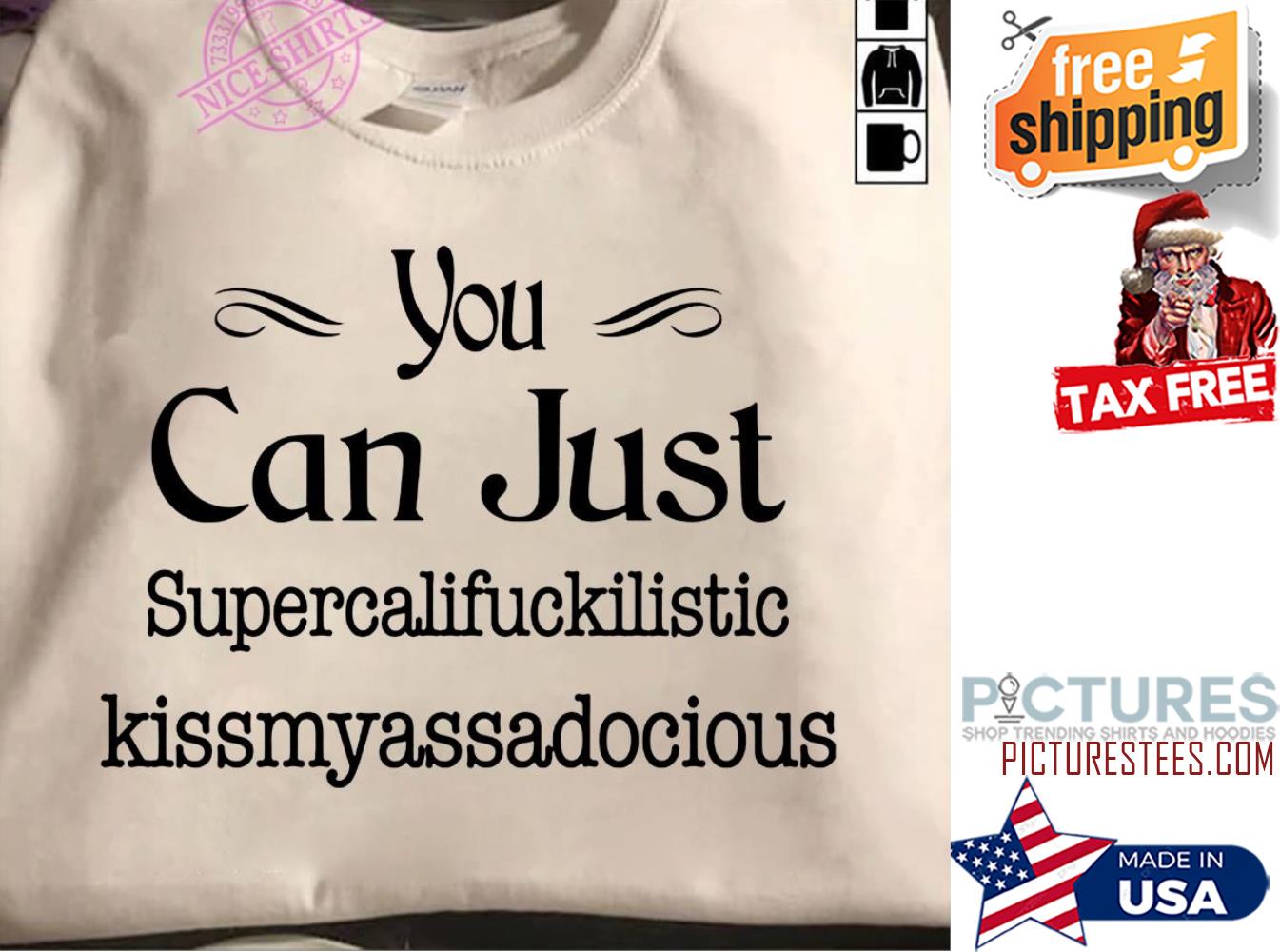 You can just supercalifuckilistic kissmyassadocious shirt