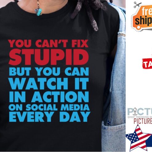 You can't fix stupid but you can watch it in action on soical media every day shirt