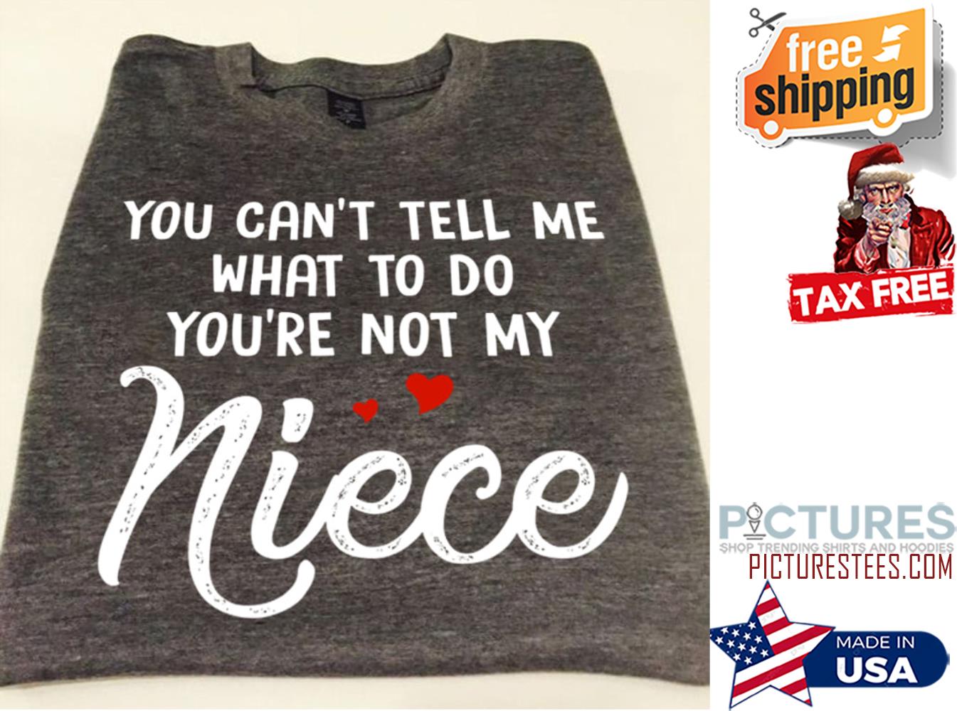 You can't tell me what to do you're not my niece shirt