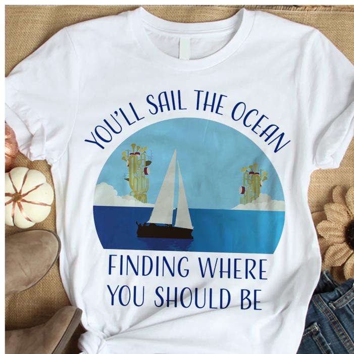 you'll sail the ocean finding where you should be shirt