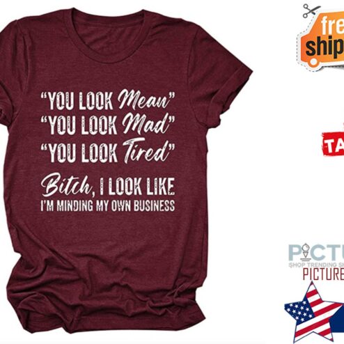 You look mean mad tired bitch I look like i'm minding my own business shirt