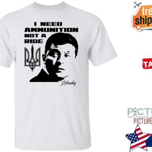 Zelensky I Need Ammunition Not A Ride Shirt