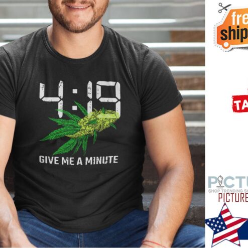 4-19 Give Me A Minute Weed Cannabis Shirt