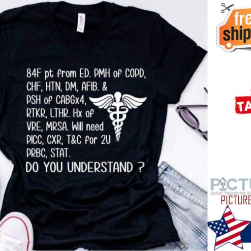84F pt from ED PMH of COPD CHF HTN DM AFIB and PSH of CABGx4 do you understand shirt