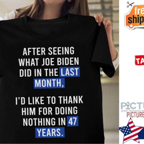 After seeing what Joe Biden did in the last month nothing in 47 years shirt