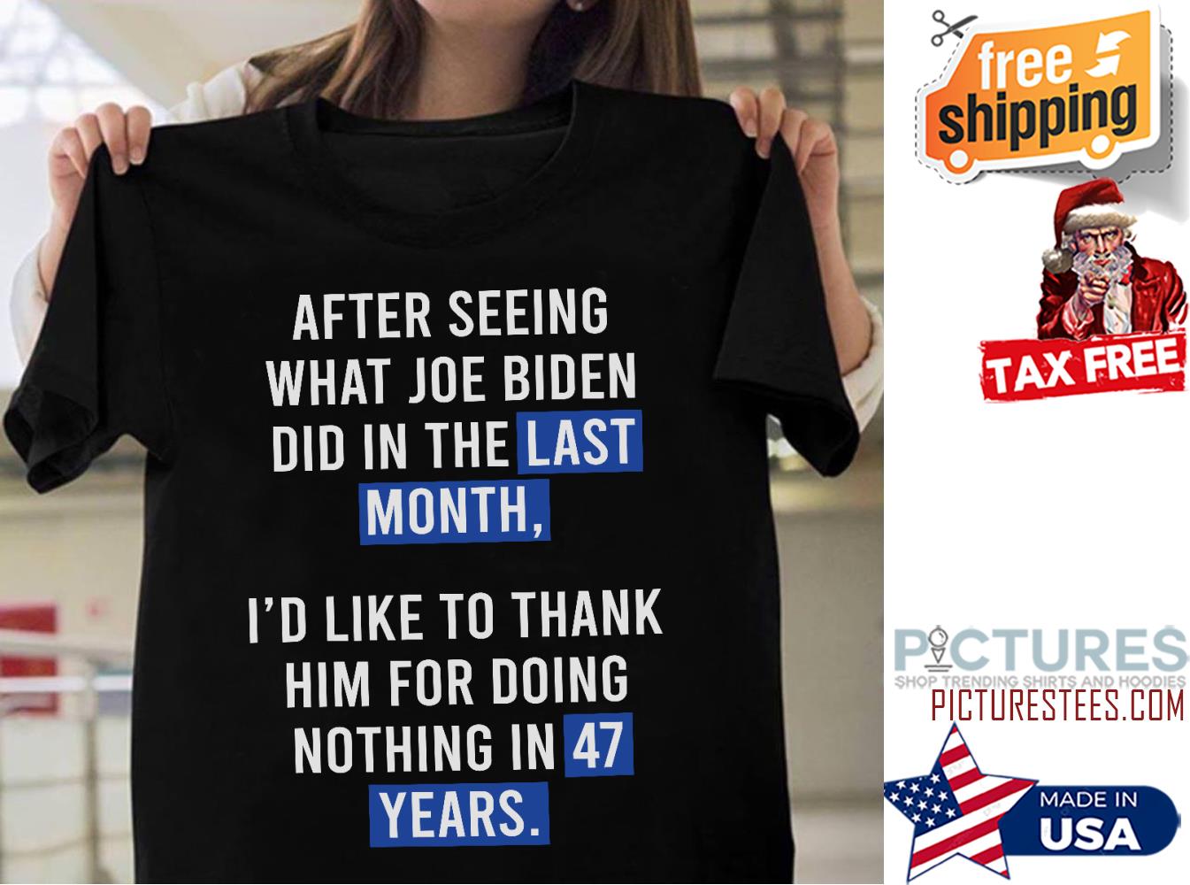 After seeing what Joe Biden did in the last month nothing in 47 years shirt