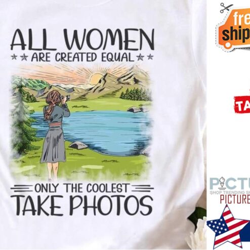 All women are created equal only the coolest tkae photos shirt