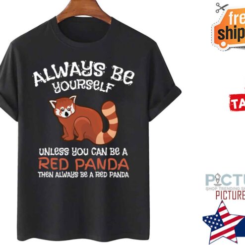 Always Be Yourself Unless You Can Be A Red Panda shirt