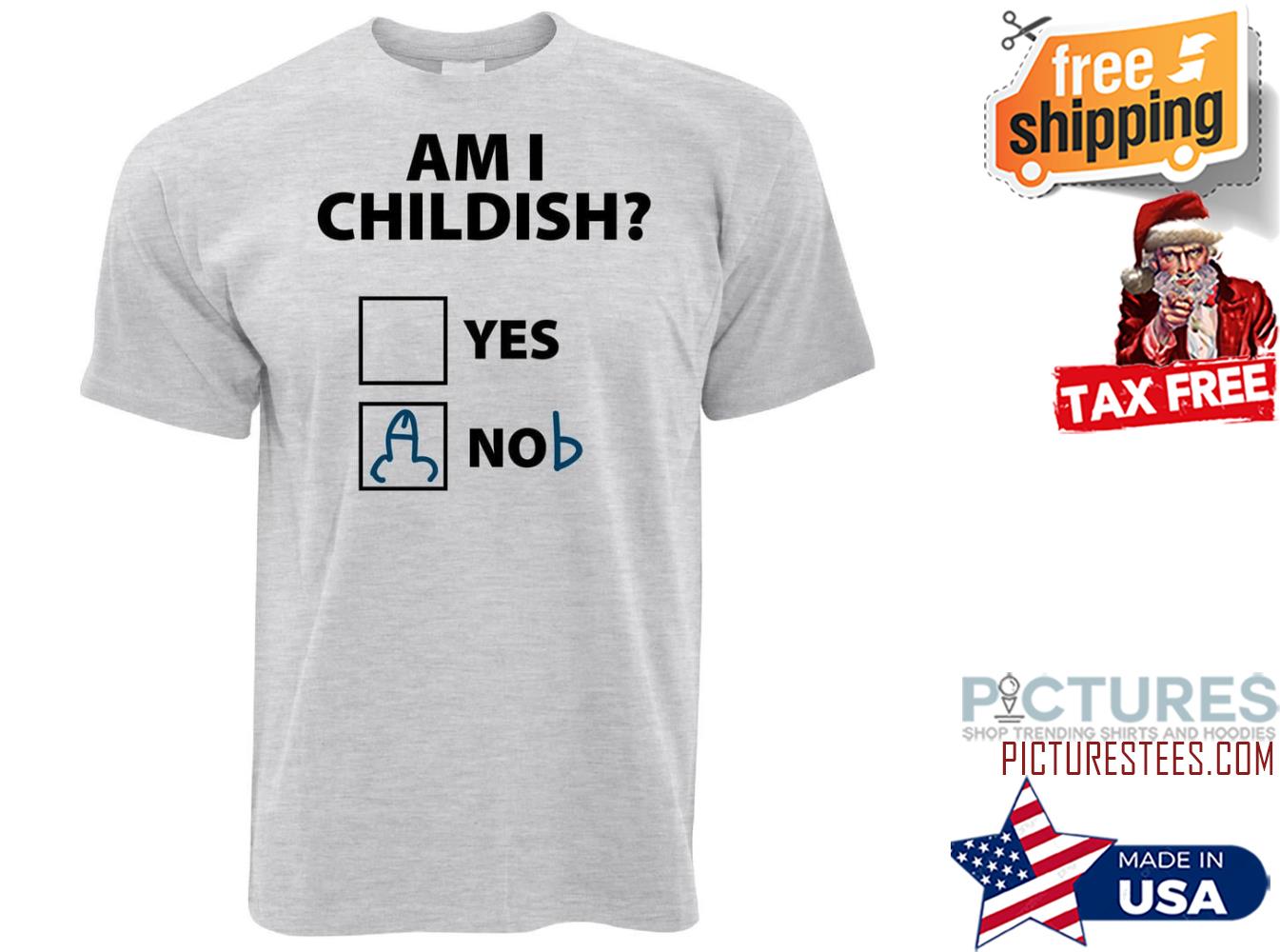 Am I childish yes or no shirt