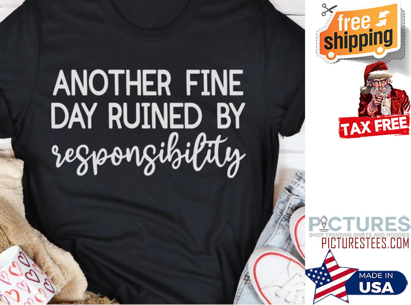 Another fine day ruined by responsibility shirt