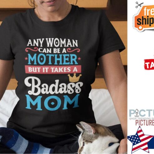 Any Woman Can Be A Mother But It Takes A Badass Mom Mother's day Shirt