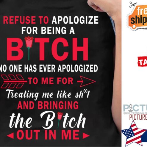 Because to apologize for being a bitch no one has ever apologized to me for treating me like shit and bringing the bitch out in me shirt