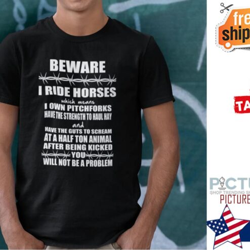 Beware I Ride Horses I Use Pitchforks Have Strength To Haul Hay Shirt