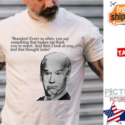 Biden Brandon Every so often you say something that makes me think you're smart and Then I look at you and that thought fades Democratic Party shirt
