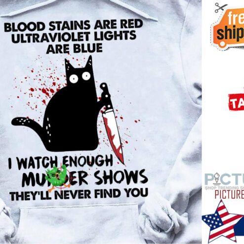 Black cat blood stains are red yltraviolet lights are blue I watch enough murder shows they'll never find you shirt