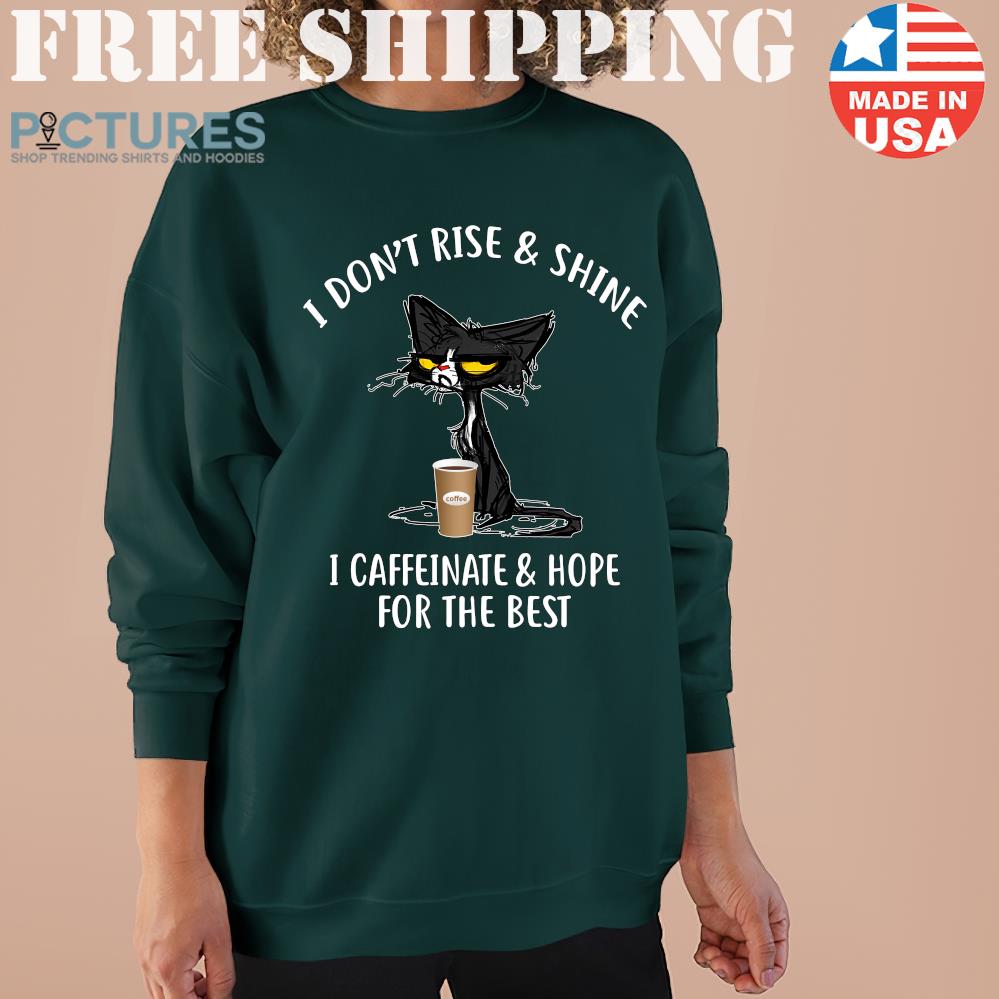 Black Cat I Dont Rise And Shine I Caffeinate And Hope For The Best Shirt Hoodie Black Cat I Dont Rise And Shine I Caffeinate And Hope For The Best Shirt Hoodie
