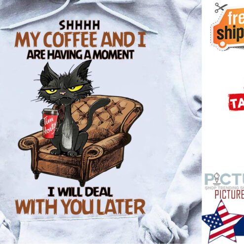 Black cat shhhh my coffee and I are having a moment I will deal with you later shirt