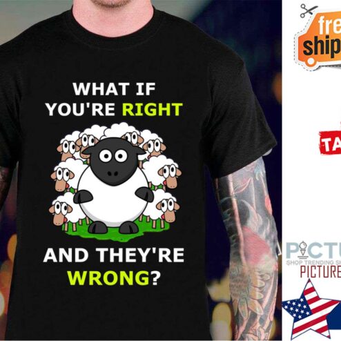 Black Sheep What If You’re Right And They’re Wrong shirt