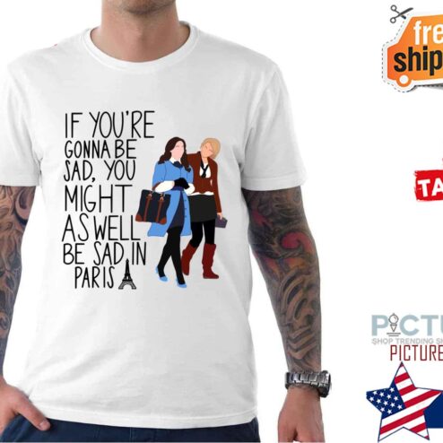 Blair And Serena Gossip Girls If you're gonna be sad you might as well be sad in Paris shirt