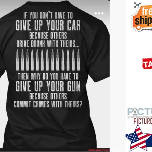 Bullet if you don't have to give up your car because others drive drunk with theirs give up your gun shirt