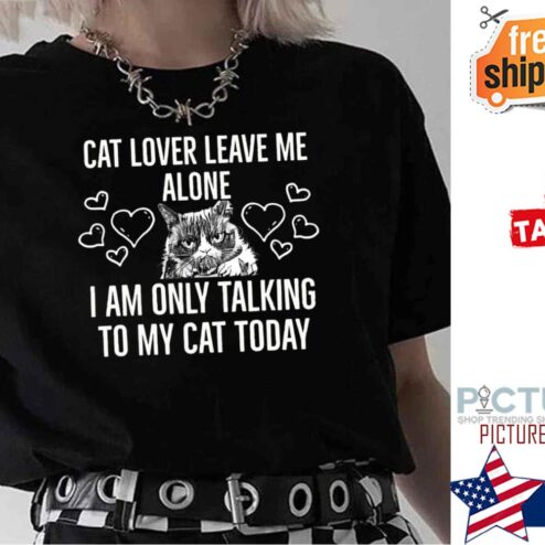 Cat Lover Leave Me Alone I Am Only Talking To My Cat Today shirt