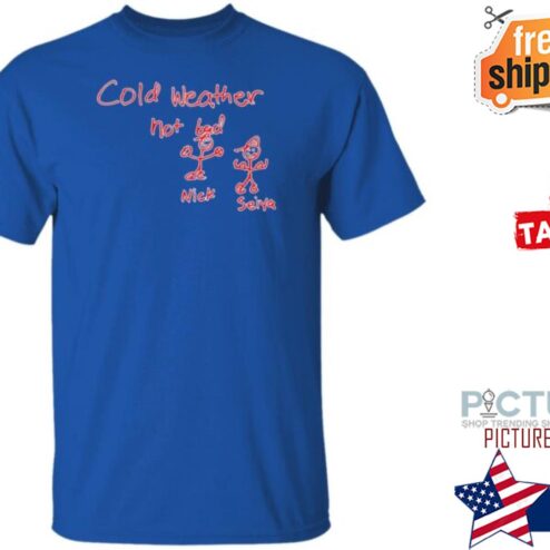 Cold Weather Not Bad Nick Seiya T Shirt