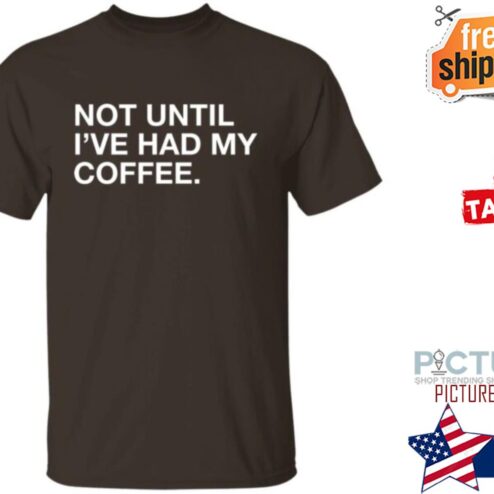 Connect Roasters Not Until I’ve Had My Coffee shirt