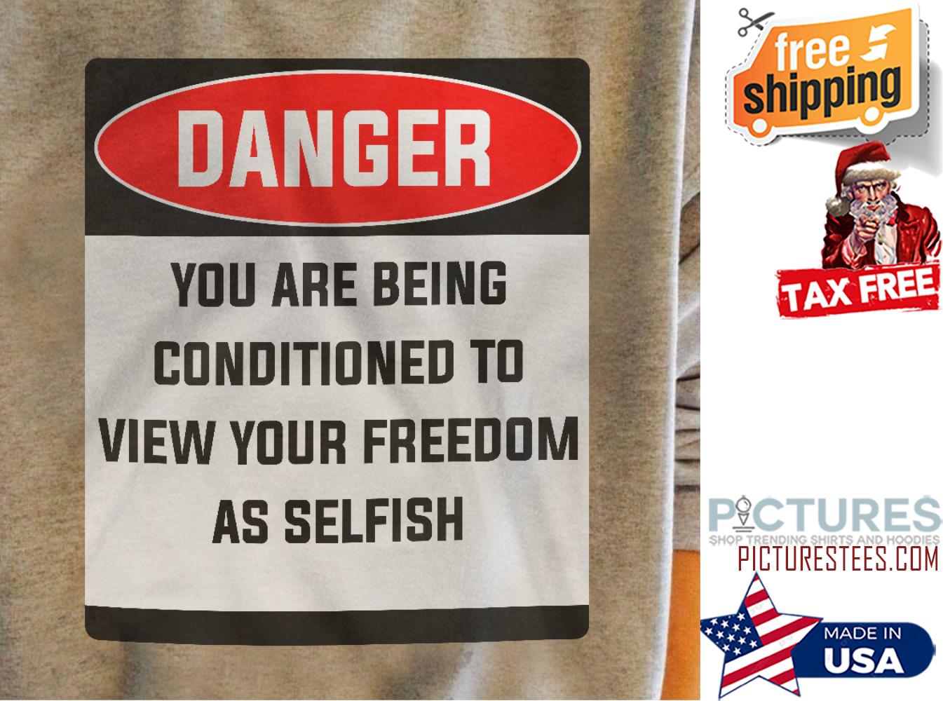 Danger you are being conditioned to view your freedom as selfish shirt
